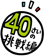 40さいの挑戦編