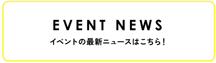 イベントの最新ニュースはこちら！!